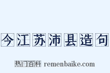 今江苏沛县造句是什么意思的图片